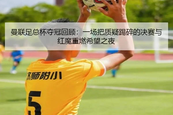 曼联足总杯夺冠回顾：一场把质疑踢碎的决赛与红魔重燃希望之夜